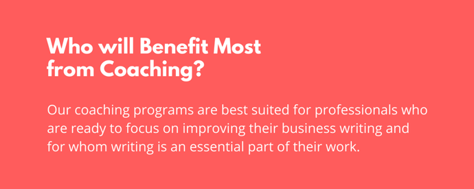Our coaching programs are best suited for professionals who are ready to focus on business writing and for whom writing is an essential part of their work..png